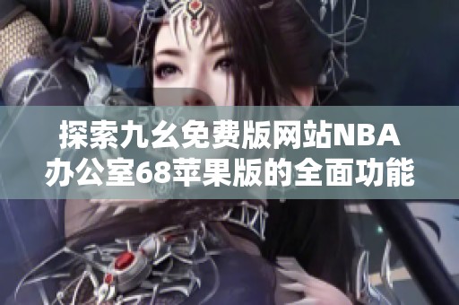 探索九幺免费版网站NBA办公室68苹果版的全面功能与优势