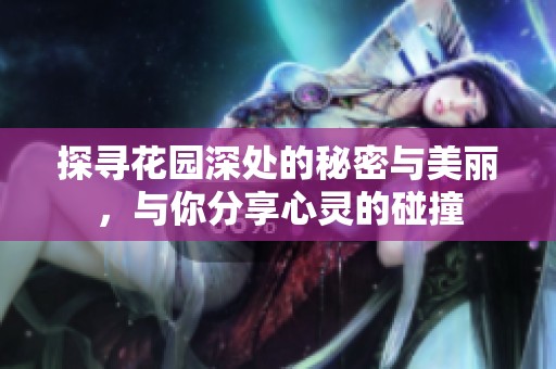 探寻花园深处的秘密与美丽，与你分享心灵的碰撞