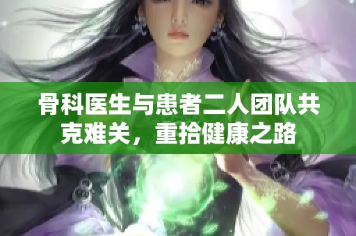 骨科医生与患者二人团队共克难关，重拾健康之路