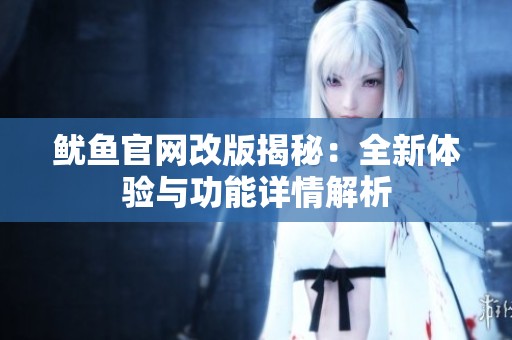 鱿鱼官网改版揭秘：全新体验与功能详情解析