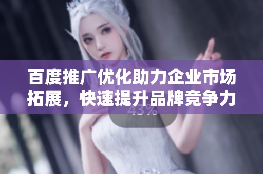 百度推广优化助力企业市场拓展，快速提升品牌竞争力