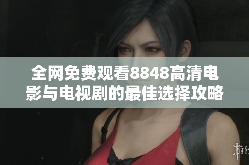 全网免费观看8848高清电影与电视剧的最佳选择攻略