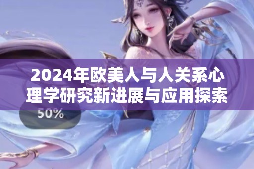 2024年欧美人与人关系心理学研究新进展与应用探索
