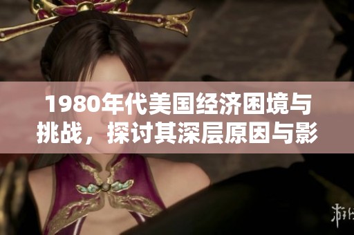 1980年代美国经济困境与挑战，探讨其深层原因与影响