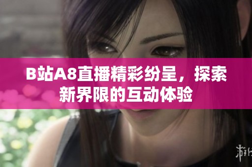 B站A8直播精彩纷呈，探索新界限的互动体验