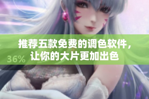 推荐五款免费的调色软件，让你的大片更加出色