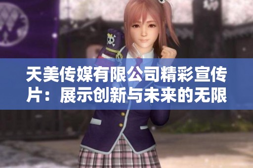 天美传媒有限公司精彩宣传片：展示创新与未来的无限可能