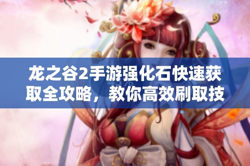 龙之谷2手游强化石快速获取全攻略，教你高效刷取技巧与方法