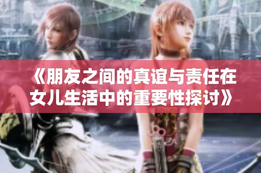 《朋友之间的真谊与责任在女儿生活中的重要性探讨》