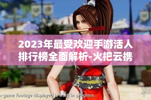 2023年最受欢迎手游活人排行榜全面解析-火把云携手游戏热潮