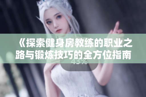 《探索健身房教练的职业之路与锻炼技巧的全方位指南》