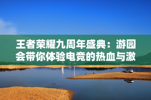 王者荣耀九周年盛典：游园会带你体验电竞的热血与激情