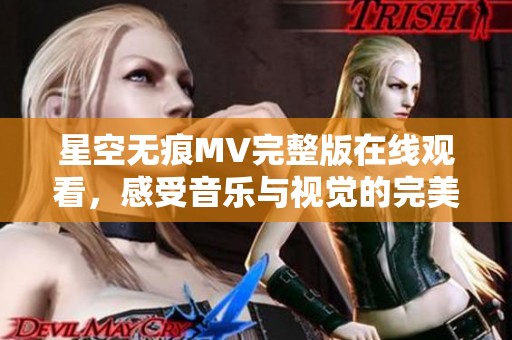 星空无痕MV完整版在线观看，感受音乐与视觉的完美交融
