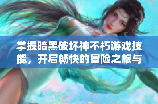 掌握暗黑破坏神不朽游戏技能，开启畅快的冒险之旅与挑战