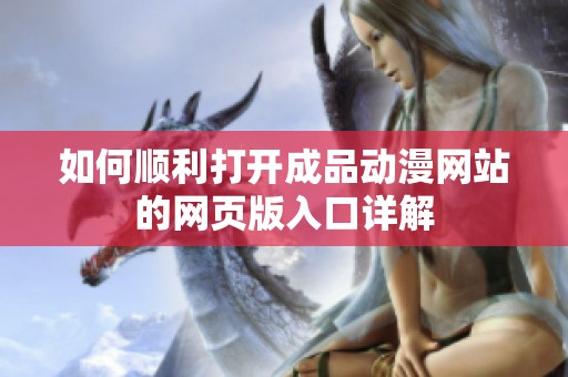 如何顺利打开成品动漫网站的网页版入口详解