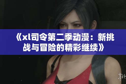 《xl司令第二季动漫：新挑战与冒险的精彩继续》