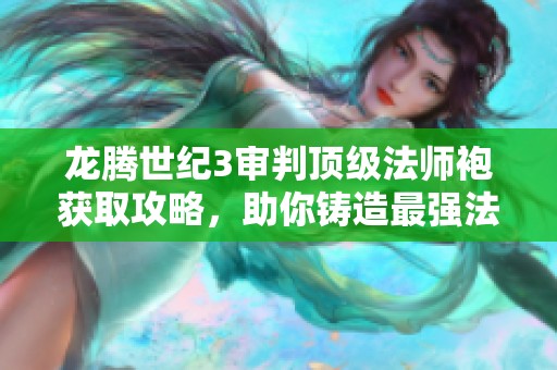 龙腾世纪3审判顶级法师袍获取攻略，助你铸造最强法袍传奇之路