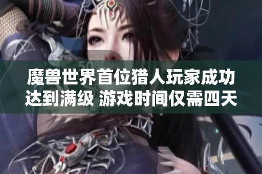 魔兽世界首位猎人玩家成功达到满级 游戏时间仅需四天