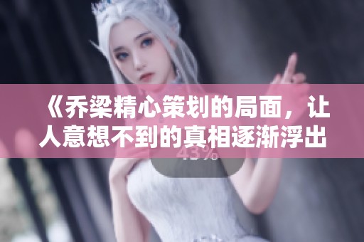 《乔梁精心策划的局面，让人意想不到的真相逐渐浮出水面》