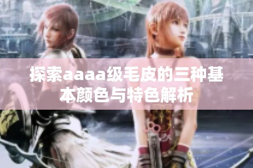 探索aaaa级毛皮的三种基本颜色与特色解析