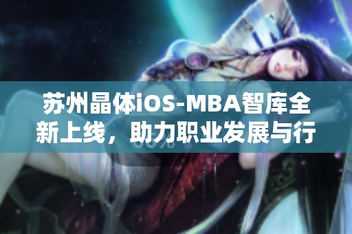 苏州晶体iOS-MBA智库全新上线，助力职业发展与行业创新