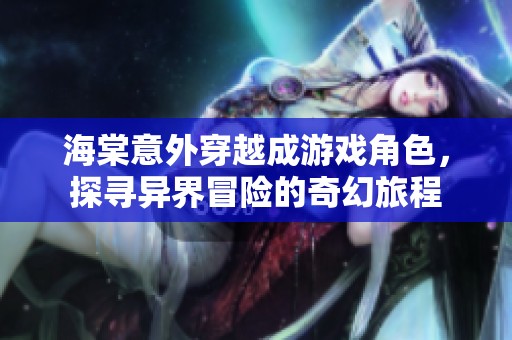 海棠意外穿越成游戏角色，探寻异界冒险的奇幻旅程