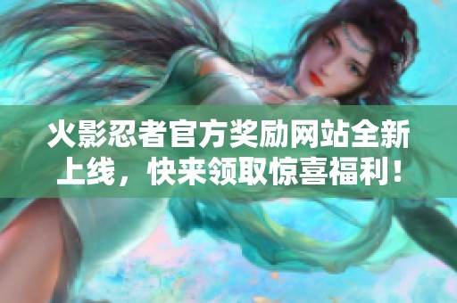 火影忍者官方奖励网站全新上线，快来领取惊喜福利！