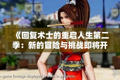 《回复术士的重启人生第二季：新的冒险与挑战即将开启》