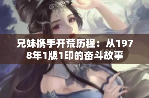 兄妹携手开荒历程：从1978年1版1印的奋斗故事