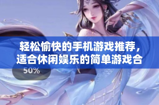 轻松愉快的手机游戏推荐，适合休闲娱乐的简单游戏合集