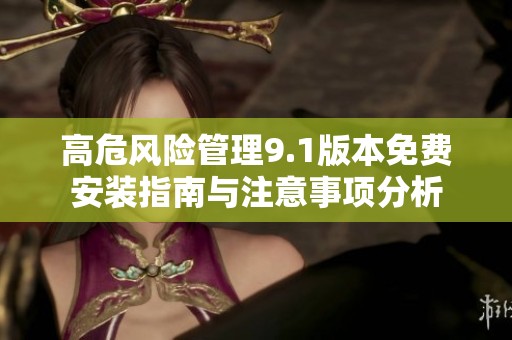 高危风险管理9.1版本免费安装指南与注意事项分析