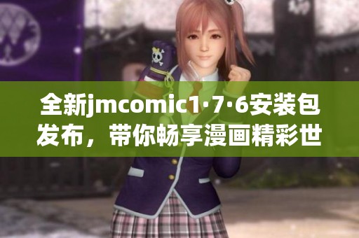 全新jmcomic1·7·6安装包发布，带你畅享漫画精彩世界！