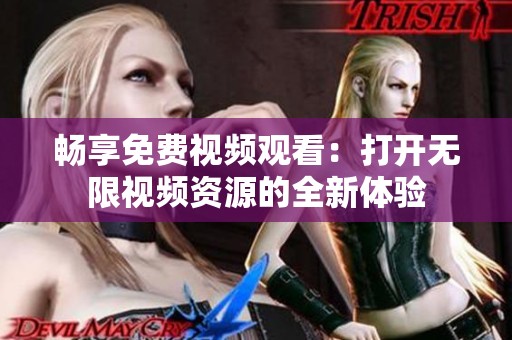 畅享免费视频观看：打开无限视频资源的全新体验