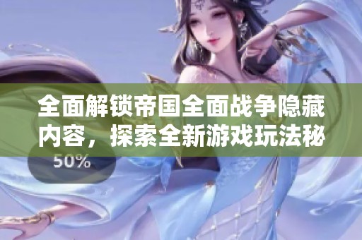 全面解锁帝国全面战争隐藏内容，探索全新游戏玩法秘籍分享