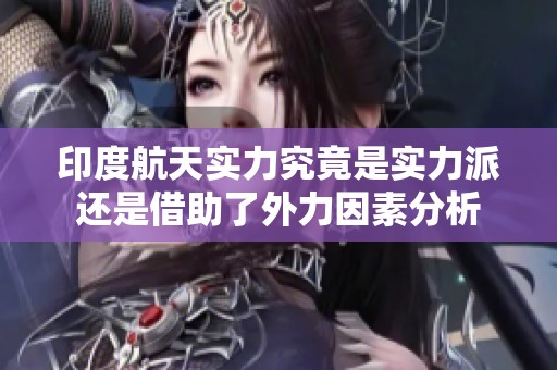 印度航天实力究竟是实力派还是借助了外力因素分析