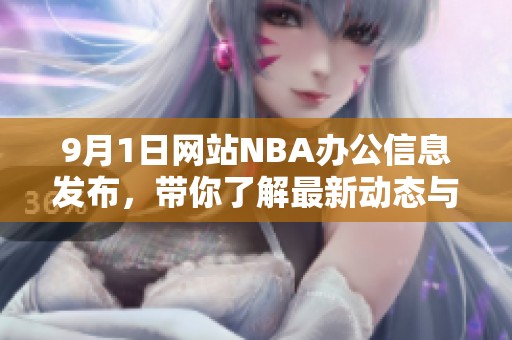 9月1日网站NBA办公信息发布，带你了解最新动态与资源分享