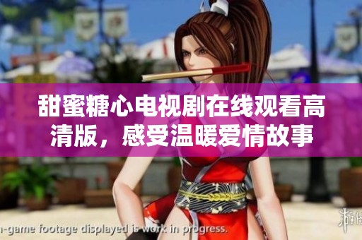 甜蜜糖心电视剧在线观看高清版，感受温暖爱情故事