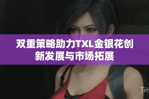 双重策略助力TXL金银花创新发展与市场拓展