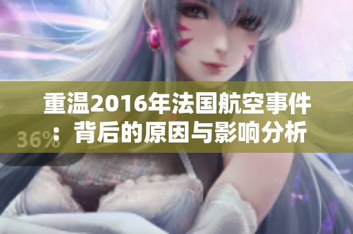 重温2016年法国航空事件：背后的原因与影响分析
