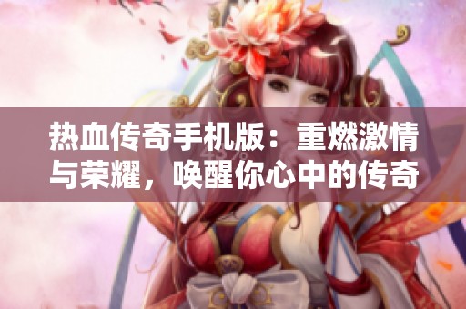 热血传奇手机版：重燃激情与荣耀，唤醒你心中的传奇梦