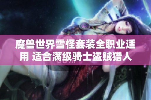 魔兽世界雪怪套装全职业适用 适合满级骑士盗贼猎人和战士幻化