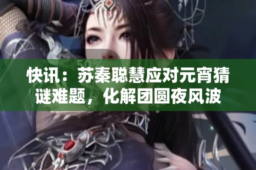 快讯：苏秦聪慧应对元宵猜谜难题，化解团圆夜风波