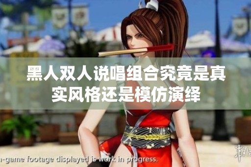 黑人双人说唱组合究竟是真实风格还是模仿演绎