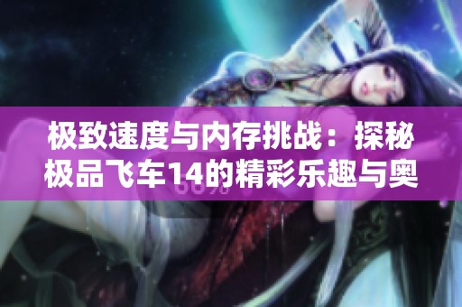 极致速度与内存挑战：探秘极品飞车14的精彩乐趣与奥秘