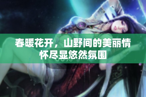 春暖花开，山野间的美丽情怀尽显悠然氛围
