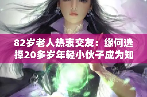 82岁老人热衷交友：缘何选择20多岁年轻小伙子成为知己