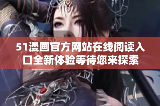 51漫画官方网站在线阅读入口全新体验等待您来探索