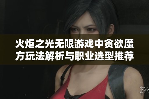 火炬之光无限游戏中贪欲魔方玩法解析与职业选型推荐指南