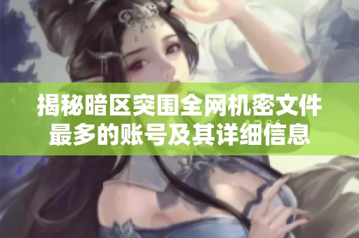 揭秘暗区突围全网机密文件最多的账号及其详细信息