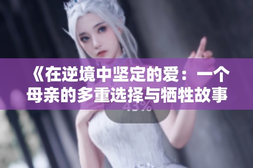 《在逆境中坚定的爱：一个母亲的多重选择与牺牲故事》